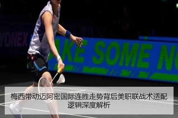 梅西带动迈阿密国际连胜走势背后美职联战术适配逻辑深度解析
